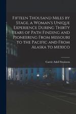 Fifteen Thousand Miles by Stage, a Woman's Unique Experience During Thirty Years of Path Finding and Pioneering From Missouri to the Pacific and From Alaska to Mexico