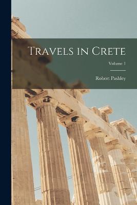 Travels in Crete; Volume 1 - Robert Pashley - cover