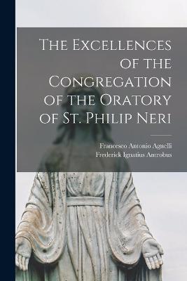 The Excellences of the Congregation of the Oratory of St. Philip Neri - Frederick Ignatius Antrobus,Francesco Antonio Agnelli - cover
