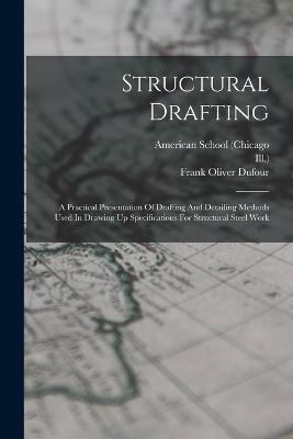 Structural Drafting: A Practical Presentation Of Drafting And Detailing Methods Used In Drawing Up Specifications For Structural Steel Work - American School (Chicago,Ill ) - cover