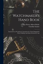 The Watchmaker's Hand Book: Intended As A Workshop Companion For Those Engaged In Watch-making And Allied Mechanical Arts