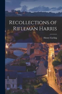 Recollections of Rifleman Harris - Henry Curling - cover