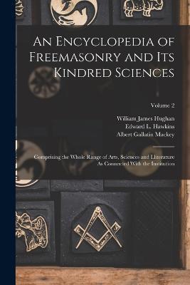 An Encyclopedia of Freemasonry and Its Kindred Sciences: Comprising the Whole Range of Arts, Sciences and Lliterature As Connected With the Institution; Volume 2 - Albert Gallatin Mackey,William James Hughan,Edward L Hawkins - cover