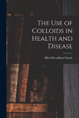 The use of Colloids in Health and Disease - Alfred Broadhead Searle - cover