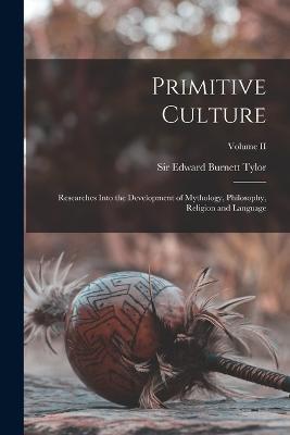 Primitive Culture: Researches Into the Development of Mythology, Philosophy, Religion and Language; Volume II - Tylor Edward Burnett - cover