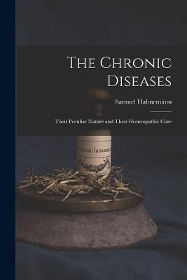 The Chronic Diseases: Their Peculiar Nature and Their Homeopathic Cure - Samuel Hahnemann - cover