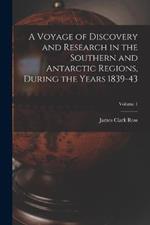 A Voyage of Discovery and Research in the Southern and Antarctic Regions, During the Years 1839-43; Volume 1