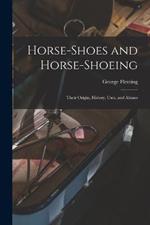 Horse-shoes and Horse-shoeing: Their Origin, History, Uses, and Abuses