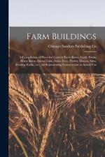 Farm Buildings; a Compilation of Plans for General Farm Barns, Cattle Barns, Horse Barns, Sheep Folds, Swine Pens, Poultry Houses, Silos, Feeding Racks, etc., all Representing Construction in Actual Use