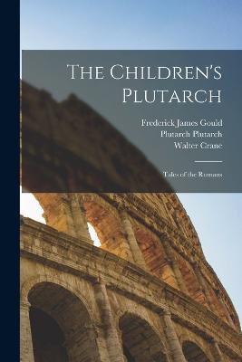 The Children's Plutarch: Tales of the Romans - Frederick James Gould,William Dean Howells,Walter Crane - cover