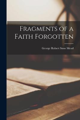 Fragments of a Faith Forgotten - Mead George Robert Stow - cover