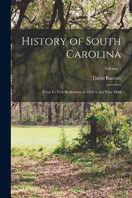 History of South Carolina: From its First Settlement in 1670 to the Year 1808; Volume 1 - David Ramsay - cover