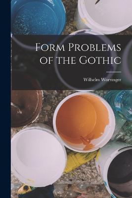 Form Problems of the Gothic - Wilhelm Worringer - cover