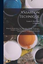 Vasari on Technique; Being the Introduction to the Three Arts of Design, Architecture, Sculpture and Painting, Prefixed to the Lives of the Most Excellent Painters, Sculptors and Architects