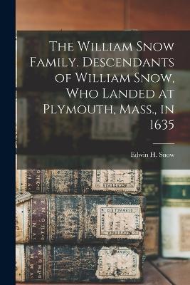 The William Snow Family. Descendants of William Snow, who Landed at Plymouth, Mass., in 1635 - Edwin H 1852- Snow - cover