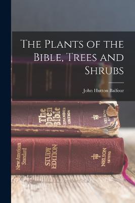 The Plants of the Bible, Trees and Shrubs - John Hutton Balfour - cover