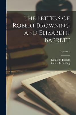 The Letters of Robert Browning and Elizabeth Barrett; Volume 1 - Robert Browning,Elizabeth Barrett - cover