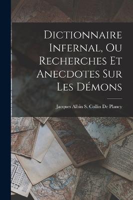 Dictionnaire Infernal, Ou Recherches Et Anecdotes Sur Les Demons - Jacques Albin Simon Collin De Plancy - cover