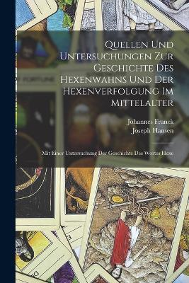 Quellen Und Untersuchungen Zur Geschichte Des Hexenwahns Und Der Hexenverfolgung Im Mittelalter: Mit Einer Untersuchung Der Geschichte Des Wortes Hexe - Johannes Franck,Joseph Hansen - cover