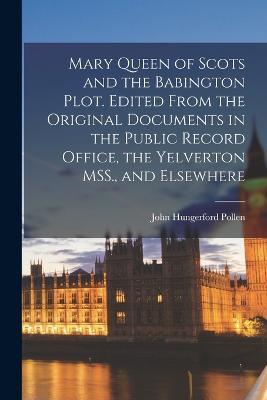 Mary Queen of Scots and the Babington Plot. Edited From the Original Documents in the Public Record Office, the Yelverton MSS., and Elsewhere - John Hungerford Pollen - cover