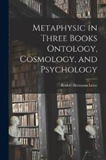 Metaphysic in Three Books Ontology, Cosmology, and Psychology