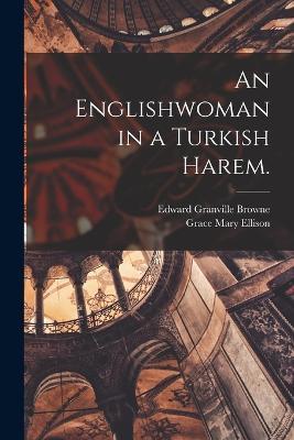 An Englishwoman in a Turkish Harem. - Edward Granville Browne,Grace Mary Ellison - cover