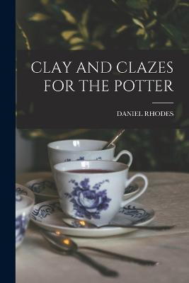 Clay and Clazes for the Potter - Daniel Rhodes - cover