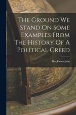 The Ground We Stand On Some Examples From The History Of A Political Creed