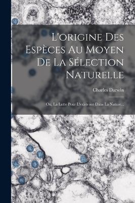 L'origine Des Espèces Au Moyen De La Sélection Naturelle: Ou, La Lutte Pour L'existence Dans La Nature... - Charles Darwin - cover