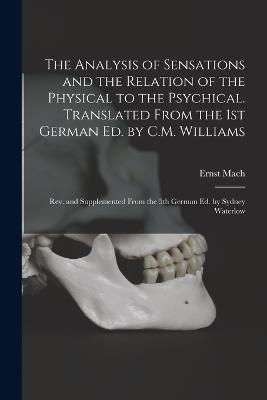 The Analysis of Sensations and the Relation of the Physical to the Psychical. Translated From the 1st German ed. by C.M. Williams; rev. and Supplemented From the 5th German ed. by Sydney Waterlow - Ernst Mach - cover