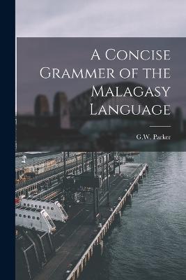 A Concise Grammer of the Malagasy Language - G W Parker - cover