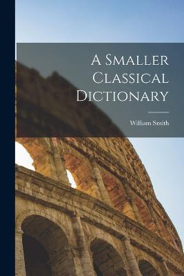 A Smaller Classical Dictionary - William Smith - cover