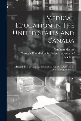 Medical Education In The United States And Canada: A Report To The Carnegie Foundation For The Advancement Of Teaching, Issues 1-3 - Abraham Flexner - cover