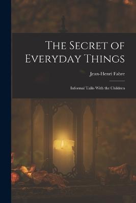 The Secret of Everyday Things: Informal Talks With the Children - Jean-Henri Fabre - cover