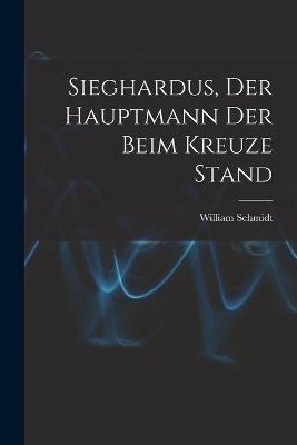 Sieghardus, Der Hauptmann Der Beim Kreuze Stand - William Schmidt - cover