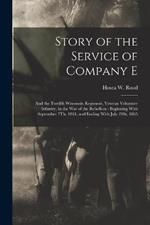 Story of the Service of Company E: And the Twelfth Wisconsin Regiment, Veteran Volunteer Infantry, in the War of the Rebellion: Beginning With September 7Th, 1861, and Ending With July 21St, 1865