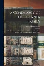 A Genealogy of the Towner Family; the Descendants of Richard Towner, who Came From Sussex County, Eng., to Guilford, Conn., Before 1685 ..