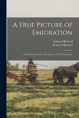 A True Picture of Emigration: Or Fourteen Years in the Interior of North America; - Rebecca Burlend,Edward Burlend - cover