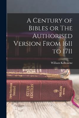 A Century of Bibles or The Authorised Version From 1611 to 1711 - William Kilbourne - cover