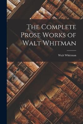 The Complete Prose Works of Walt Whitman - Walt Whitman - cover