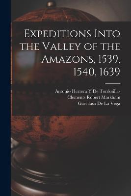 Expeditions Into the Valley of the Amazons, 1539, 1540, 1639 - Clements Robert Markham,Garcilaso De La Vega,Antonio Herrera y De Tordesillas - cover