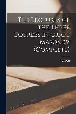 The Lectures of the Three Degrees in Craft Masonry (complete) - A Lewis - cover