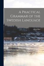 A Practical Grammar of the Swedish Language: With Reading and Writing Exercises