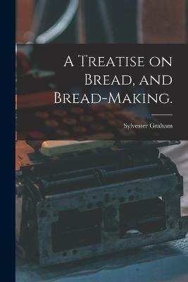 A Treatise on Bread, and Bread-making. - Sylvester Graham - cover