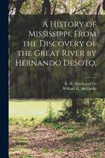 A History of Mississippi, From the Discovery of the Great River by Hernando DeSoto,