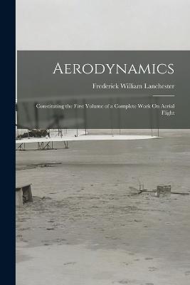 Aerodynamics: Constituting the First Volume of a Complete Work On Aerial Flight - Frederick William Lanchester - cover