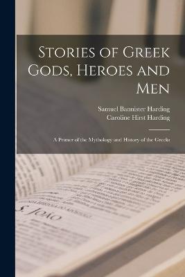 Stories of Greek Gods, Heroes and men; a Primer of the Mythology and History of the Greeks - Samuel Bannister Harding,Caroline Hirst Harding - cover