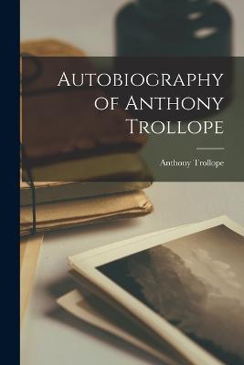 Autobiography of Anthony Trollope - Anthony Trollope - cover