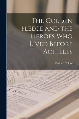 The Golden Fleece and the Heroes Who Lived Before Achilles - Padraic Colum - cover