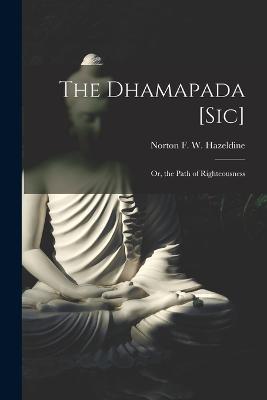 The Dhamapada [Sic]: Or, the Path of Righteousness - Norton F W Hazeldine - cover